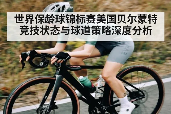 世界保龄球锦标赛美国贝尔蒙特竞技状态与球道策略深度分析