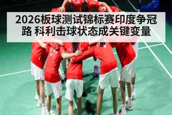 2026板球测试锦标赛印度争冠路 科利击球状态成关键变量（wanbotiyu）